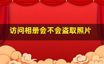 访问相册会不会盗取照片