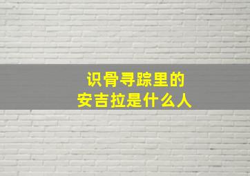 识骨寻踪里的安吉拉是什么人