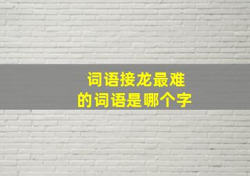 词语接龙最难的词语是哪个字