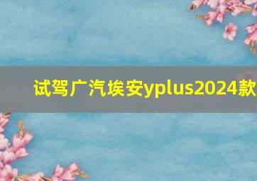 试驾广汽埃安yplus2024款