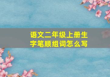 语文二年级上册生字笔顺组词怎么写