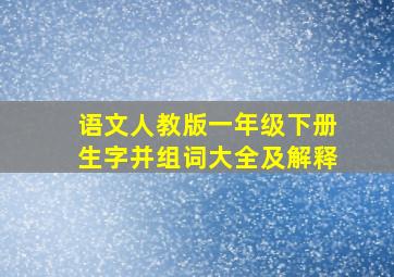 语文人教版一年级下册生字并组词大全及解释