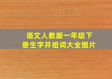 语文人教版一年级下册生字并组词大全图片