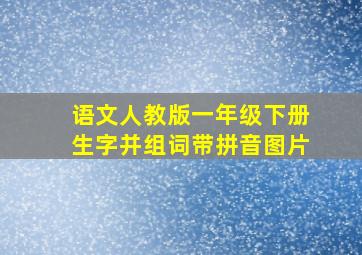 语文人教版一年级下册生字并组词带拼音图片