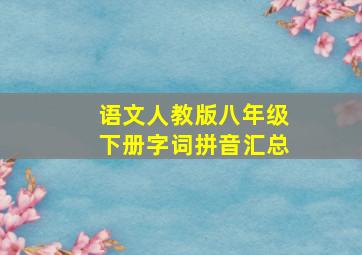 语文人教版八年级下册字词拼音汇总