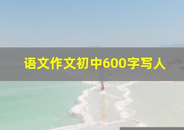 语文作文初中600字写人