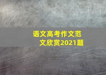 语文高考作文范文欣赏2021题