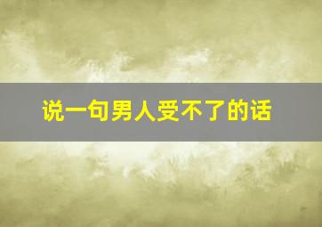 说一句男人受不了的话