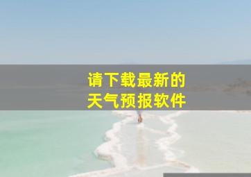 请下载最新的天气预报软件