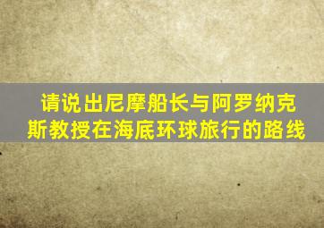 请说出尼摩船长与阿罗纳克斯教授在海底环球旅行的路线