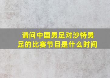 请问中国男足对沙特男足的比赛节目是什么时间