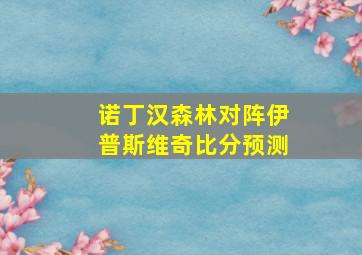 诺丁汉森林对阵伊普斯维奇比分预测