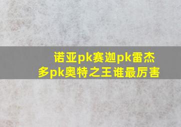 诺亚pk赛迦pk雷杰多pk奥特之王谁最厉害