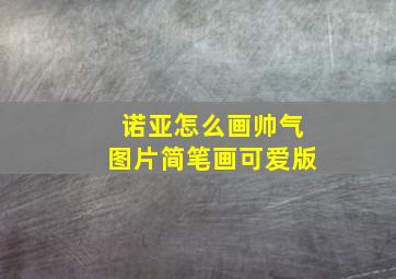 诺亚怎么画帅气图片简笔画可爱版