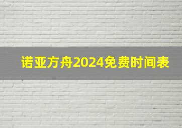 诺亚方舟2024免费时间表