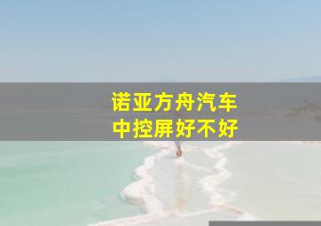 诺亚方舟汽车中控屏好不好