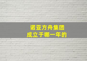 诺亚方舟集团成立于哪一年的