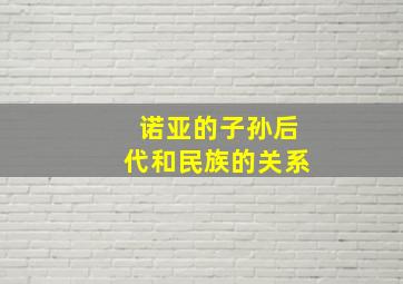 诺亚的子孙后代和民族的关系