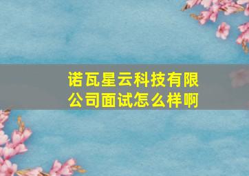 诺瓦星云科技有限公司面试怎么样啊