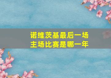 诺维茨基最后一场主场比赛是哪一年