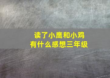 读了小鹰和小鸡有什么感想三年级