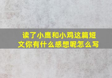 读了小鹰和小鸡这篇短文你有什么感想呢怎么写