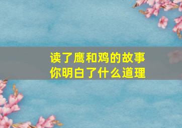 读了鹰和鸡的故事你明白了什么道理