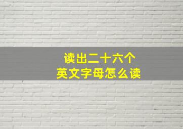 读出二十六个英文字母怎么读