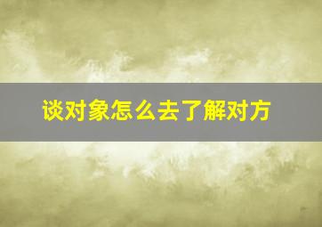 谈对象怎么去了解对方