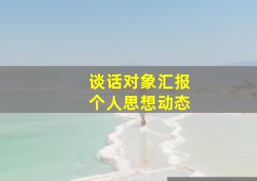 谈话对象汇报个人思想动态