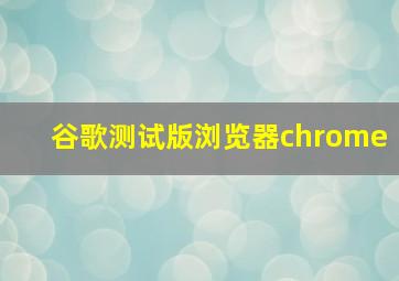 谷歌测试版浏览器chrome