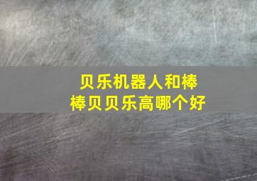 贝乐机器人和棒棒贝贝乐高哪个好