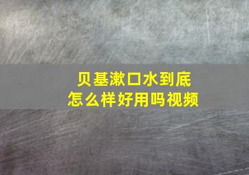 贝基漱口水到底怎么样好用吗视频