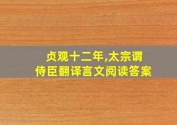 贞观十二年,太宗谓侍臣翻译言文阅读答案