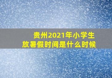 贵州2021年小学生放暑假时间是什么时候