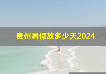 贵州暑假放多少天2024