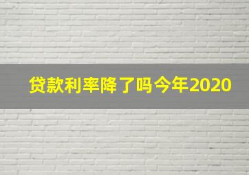 贷款利率降了吗今年2020