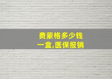 费蒙格多少钱一盒,医保报销