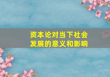 资本论对当下社会发展的意义和影响