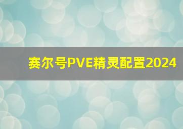 赛尔号PVE精灵配置2024