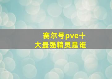 赛尔号pve十大最强精灵是谁