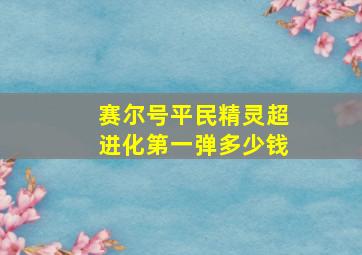 赛尔号平民精灵超进化第一弹多少钱