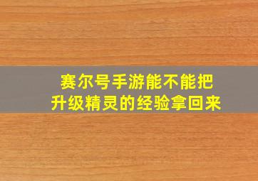 赛尔号手游能不能把升级精灵的经验拿回来