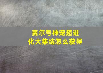 赛尔号神宠超进化大集结怎么获得