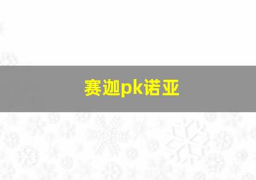 赛迦pk诺亚