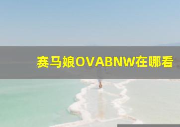 赛马娘OVABNW在哪看