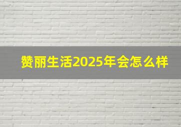 赞丽生活2025年会怎么样