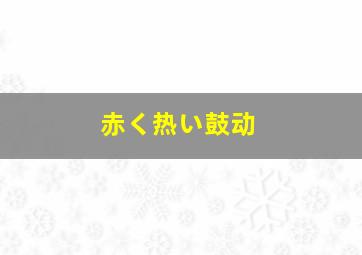 赤く热い鼓动