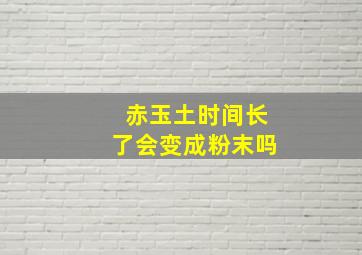 赤玉土时间长了会变成粉末吗