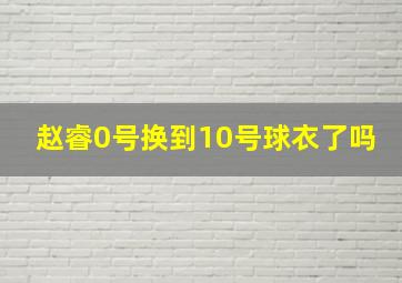 赵睿0号换到10号球衣了吗